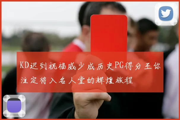 KD迟到祝福威少成历史PG得分王你注定将入名人堂的辉煌旅程