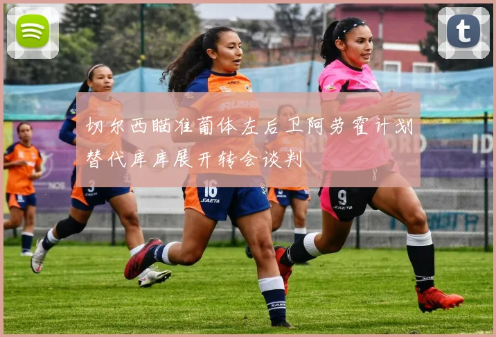 切尔西瞄准葡体左后卫阿劳霍计划替代库库展开转会谈判