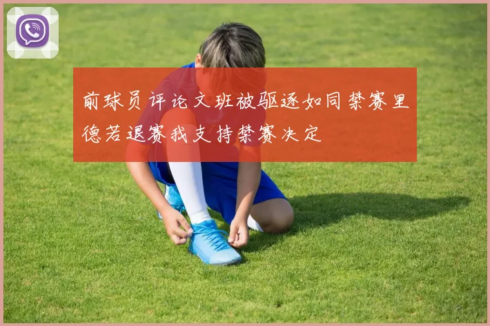 前球员评论文班被驱逐如同禁赛里德若退赛我支持禁赛决定