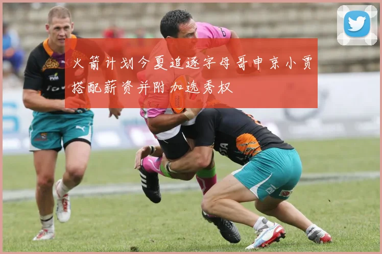火箭计划今夏追逐字母哥申京小贾搭配薪资并附加选秀权