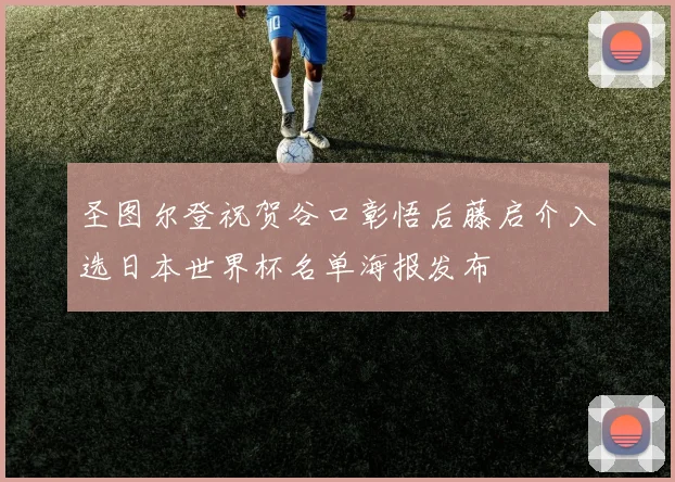 圣图尔登祝贺谷口彰悟后藤启介入选日本世界杯名单海报发布