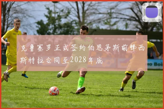克鲁塞罗正式签约伯恩茅斯前锋西斯特拉合同至2028年底