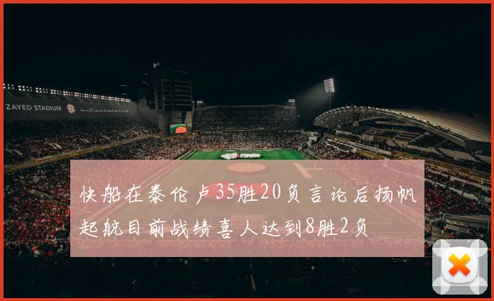 快船在泰伦卢35胜20负言论后扬帆起航目前战绩喜人达到8胜2负